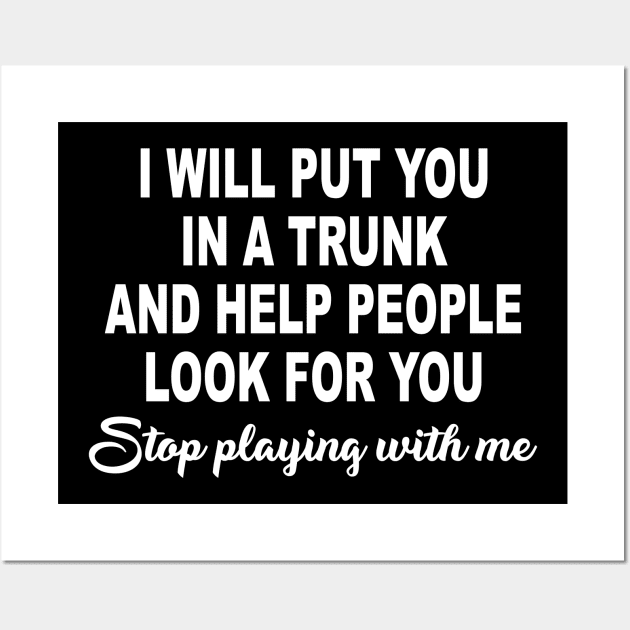 I Will Put You In A Trunk And Help People Look For You Stop Playing With Me Wall Art by ZimBom Designer